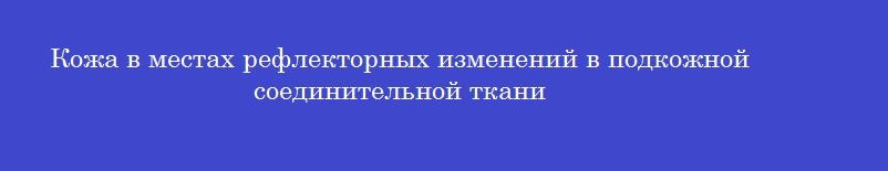 Кожа в местах рефлекторных изменений в подкожной соединительной ткани
