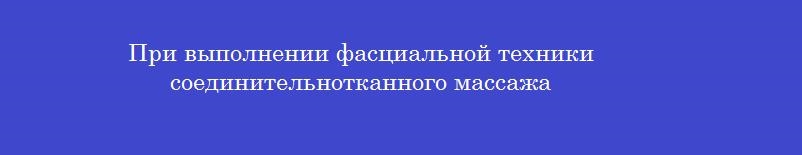 При выполнении фасциальной техники соединительнотканного массажа