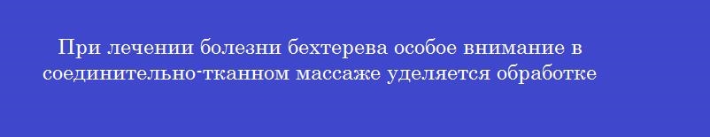При лечении болезни бехтерева особое внимание в соединительно-тканном массаже уделяется обработке