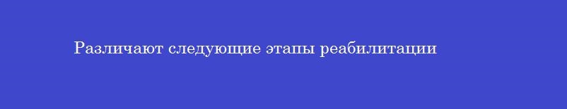 Различают следующие этапы реабилитации