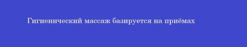 Гигиенический массаж базируется на приёмах