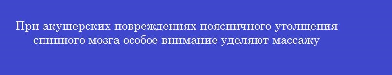 При акушерских повреждениях поясничного утолщения спинного мозга особое внимание уделяют массажу