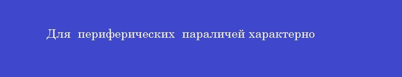 Для  периферических  параличей характерно