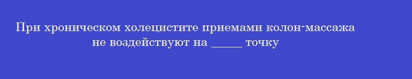 При хроническом холецистите приемами колон-массажа не воздействуют на _____ точку