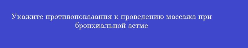 Укажите противопоказания к проведению массажа при бронхиальной астме