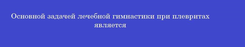 Основной задачей лечебной гимнастики при плевритах является