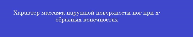 Характер массажа наружной поверхности ног при х-образных конечностях