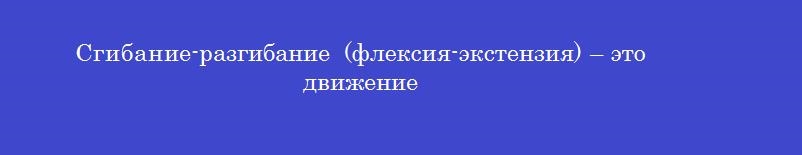Сгибание-разгибание (флексия-экстензия) – это движение