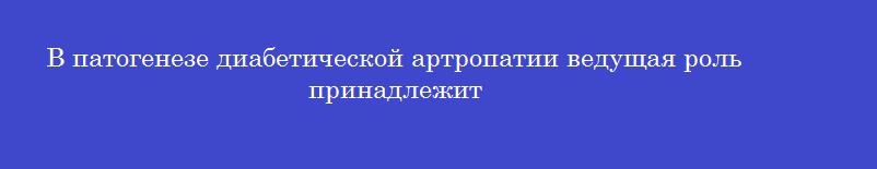 В патогенезе диабетической артропатии ведущая роль принадлежит