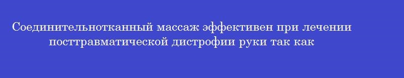 Соединительнотканный массаж эффективен при лечении посттравматической дистрофии руки так как