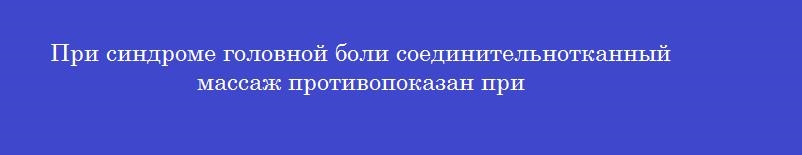 При синдроме головной боли соединительнотканный массаж противопоказан при