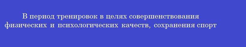 В период тренировок в целях совершенствования физических и психологических качеств, сохранения спортивной формы, а также для быстрейшего устранения утомления и восстановления сил после физической нагрузки применяется