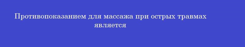 Противопоказанием для массажа при острых травмах является