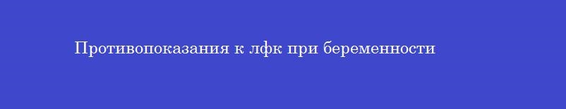 Противопоказания к лфк при беременности