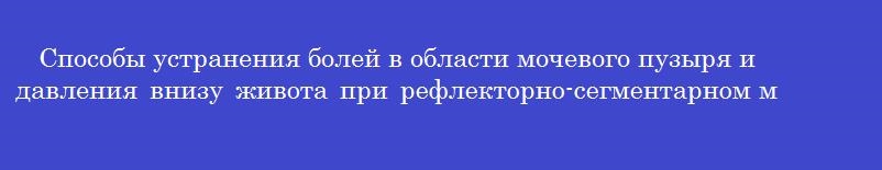 Способы устранения болей в области мочевого пузыря и давления внизу живота при рефлекторно-сегментарном массаже поясницы и нижне-грудных сегментов  - массаж