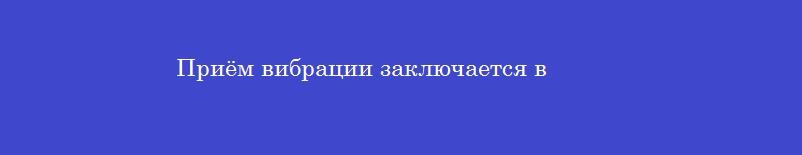Приём вибрации заключается в