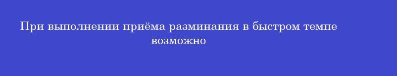 При выполнении приёма разминания в быстром темпе возможно