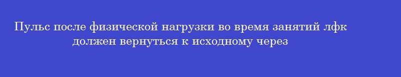 Пульс после физической нагрузки во время занятий лфк должен вернуться к исходному через