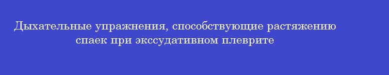 Дыхательные упражнения, способствующие растяжению спаек при экссудативном плеврите