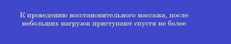 К проведению восстановительного массажа, после небольших нагрузок приступают спустя не более