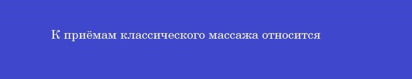 К приёмам классического массажа относится