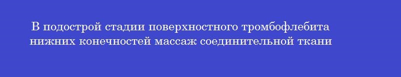 В подострой стадии поверхностного тромбофлебита нижних конечностей массаж соединительной ткани
