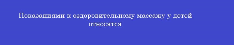 Показаниями к оздоровительному массажу у детей относятся