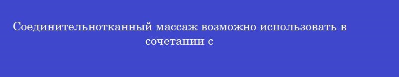 Соединительнотканный массаж возможно использовать в сочетании с