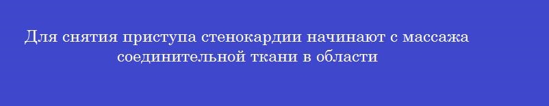 Для снятия приступа стенокардии начинают с массажа соединительной ткани в области