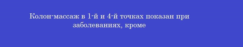 Колон-массаж в 1-й и 4-й точках показан при заболеваниях, кроме