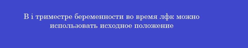 В i триместре беременности во время лфк можно использовать исходное положение