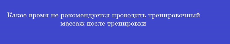Какое время не рекомендуется проводить тренировочный массаж после тренировки