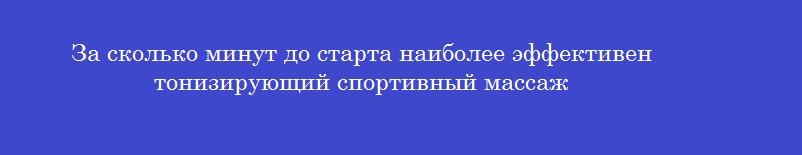 За сколько минут до старта наиболее эффективен тонизирующий спортивный массаж