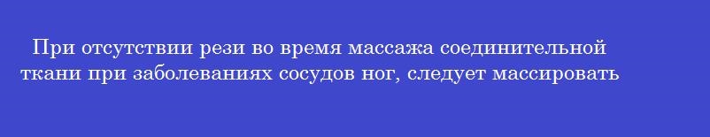 При отсутствии рези во время массажа соединительной ткани при заболеваниях сосудов ног, следует массировать область