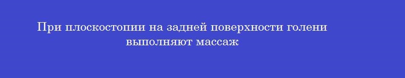 При плоскостопии на задней поверхности голени выполняют массаж