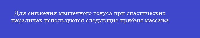 Для снижения мышечного тонуса при спастических параличах используются следующие приёмы массажа