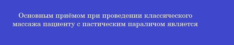 Основным приёмом при проведении классического массажа пациенту с пастическим параличом является