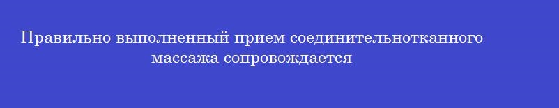 Правильно выполненный прием соединительнотканного массажа сопровождается