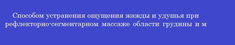 Способом устранения ощущения жажды и удушья при рефлекторно-сегментарном массаже области грудины и мест прикрепления к ней ребер является массаж