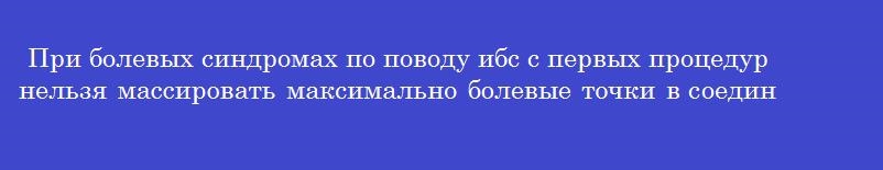 При болевых синдромах по поводу ибс с первых процедур нельзя массировать максимально болевые точки в соединительной ткани в областях