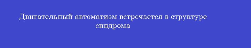 Двигательный автоматизм встречается в структуре синдрома