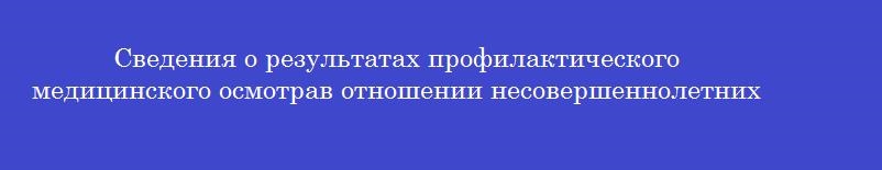 Сведения о результатах профилактического медицинского осмотрав отношении несовершеннолетних обучающихся вносятся в