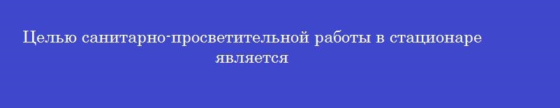 Целью санитарно-просветительной работы в стационаре является