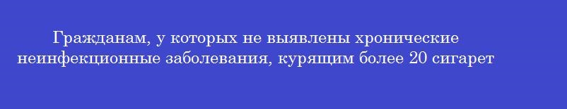 Гражданам, у которых не выявлены хронические неинфекционные заболевания, курящим более 20 сигарет в день присваивают группу здоровья