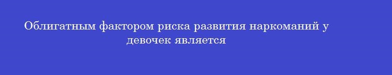 Облигатным фактором риска развития наркоманий у девочек является