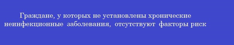 Граждане, у которых не установлены хронические неинфекционные заболевания, отсутствуют факторы риска развития таких заболеваний по результатам диспансеризации относятся к группе здоровья