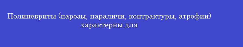 Полиневриты (парезы, параличи, контрактуры, атрофии) характерны для