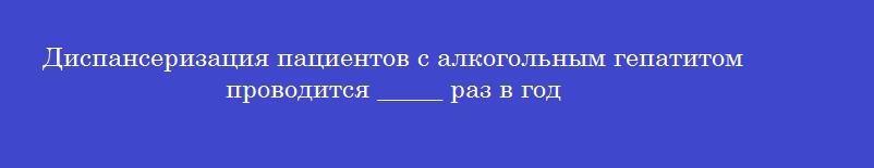 Диспансеризация пациентов с алкогольным гепатитом проводится _____ раз в год
