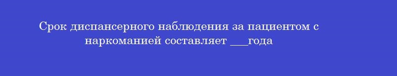 Срок диспансерного наблюдения за пациентом с наркоманией составляет ___года