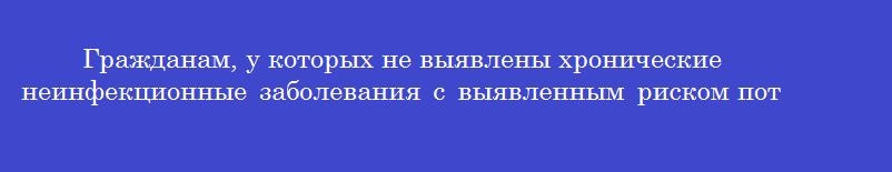Гражданам, у которых не выявлены хронические неинфекционные заболевания с выявленным риском потребления наркотических средств и психотропных веществ без назначения врача определяют группу здоровья